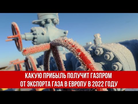 Какую прибыль получит Газпром от экспорта газа в Европу в 2022 году
