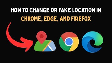How to Change or Fake Location in Chrome, Edge, and Firefox