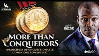 MORE THAN CONQUERORS[PRINCIPLES OF UNQUESTIONABLE DOMINION] ROMANS 8:37 WITH APOSTLE JOSHUA SELMAN