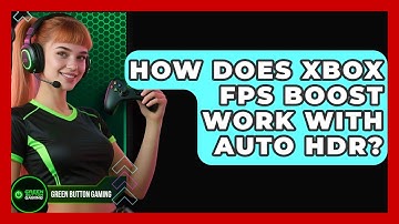 How Does Xbox FPS Boost Work With Auto HDR? - Green Button Gaming