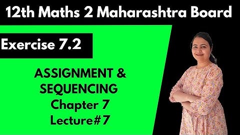 Assignment & Sequencing | chapter 7 | lecture 7 | exercise 7.2 | 12th Maths | Maharashtra Board