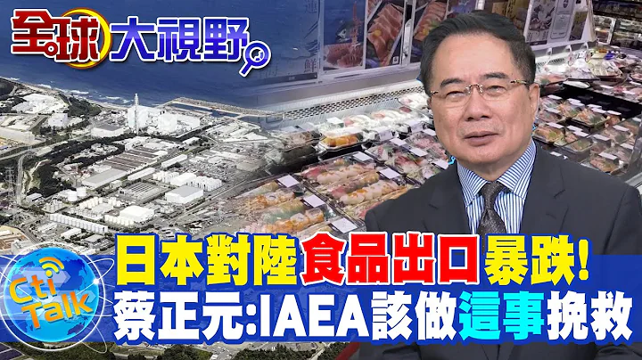 日本对陆食品出口暴跌! 蔡正元:IAEA该做"这事"来挽救 @Global_Vision - 天天要闻