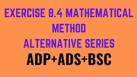 Ex.8.4 mathematical method.Alternative series.ADP,ADS,BSC