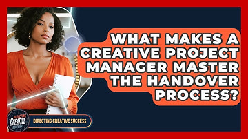 What Makes A Creative Project Manager Master The Handover Process? - Directing Creative Success