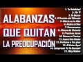 ALABANZAS QUE QUITAN LA PREOCUPACION - MUSICA CRISTIANA PARA SENTIR LA PRESENCIA DE DIOS 2021