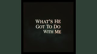 What's He Got To Do With me