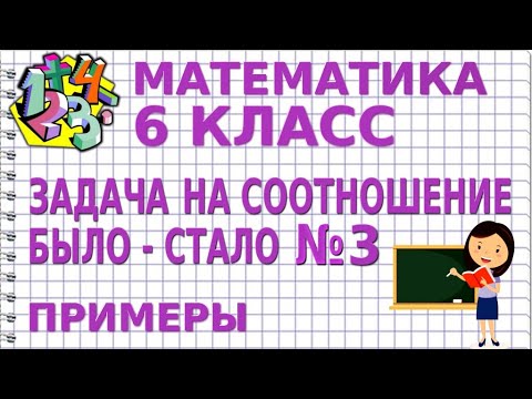 ЗАДАЧИ НА СООТНОШЕНИЕ БЫЛО - СТАЛО. РЕШЕНИЕ УРАВНЕНИЙ. Задача №3. Примеры | МАТЕМАТИКА 6 класс