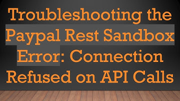 Troubleshooting the Paypal Rest Sandbox Error: Connection Refused on API Calls