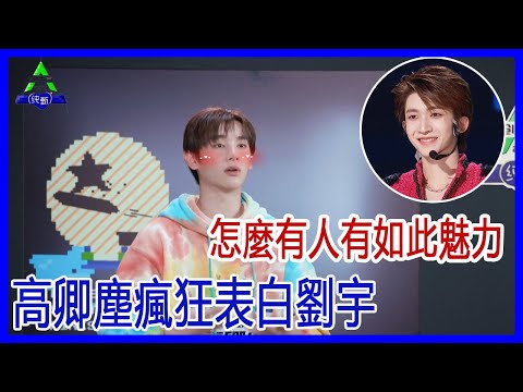高卿塵瘋狂表白：怎麼會有人有如此魅力。劉宇知不知道他有這麼一個可愛的小迷弟。【創造營2021】