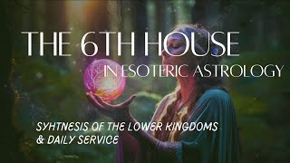 The Houses in Esoteric Astrology: The 6TH HOUSE of Healing & Synthesis of the Lower Vehicles
