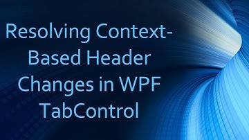 Resolving Context-Based Header Changes in WPF TabControl
