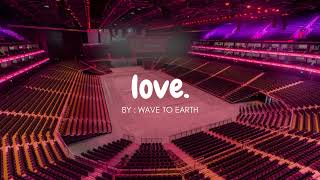 WAVE TO EARTH - LOVE. but you're in an empty arena 🎧🎶