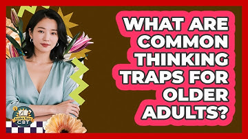 What Are Common Thinking Traps For Older Adults? - Golden Years CBT