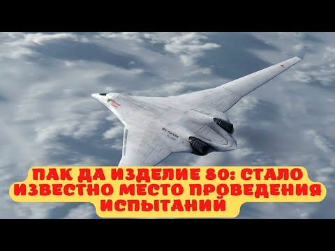 ПАК ДА Изделие 80  стало известно место проведение испытаний