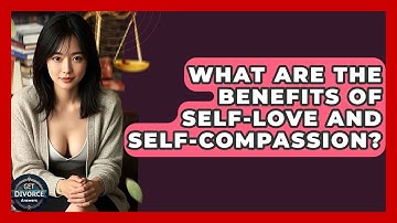 What Are The Benefits Of Self-love And Self-compassion? - Get Divorce Answers