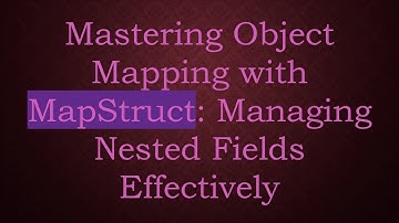 Mastering Object Mapping with MapStruct: Managing Nested Fields Effectively