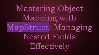 Mastering Object Mapping with MapStruct: Managing Nested Fields Effectively