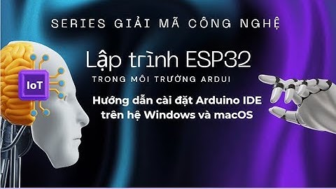 ESP32 Bài 0: Hướng dẫn cài đặt Arduino trên hệ điều hành Windows và MacOS