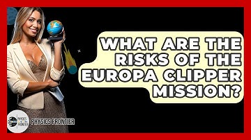 What Are The Risks Of The Europa Clipper Mission? - Physics Frontier