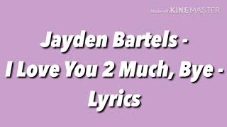 Jayden Bartels - I Love You 2 Much, Bye - Lyrics