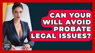 Can Your Will Avoid Probate Legal Issues? - Avoiding Common Legal Mistakes