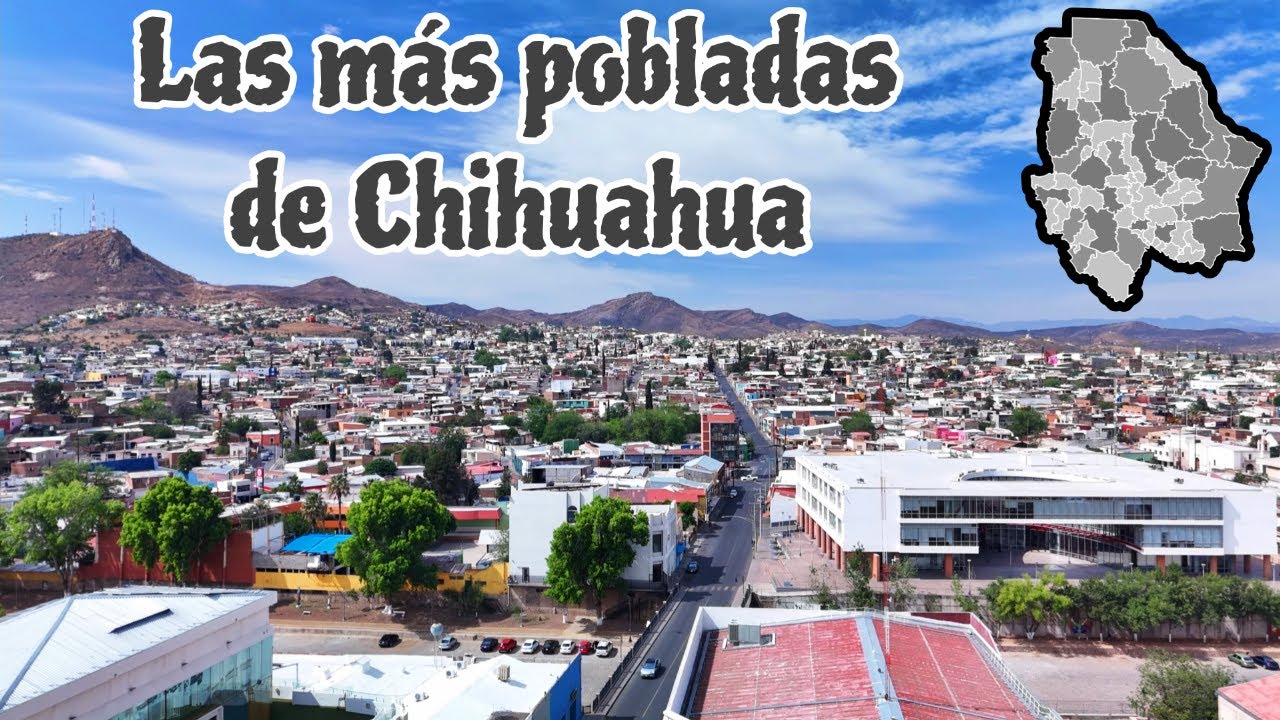 Ciudades de CHIHUAHUA | Las 15 ciudades más pobladas de Chihuahua | Municipios y ZM de Chihuahua