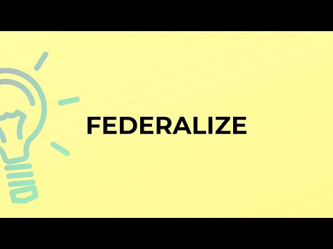 What is the meaning of the word FEDERALIZE?