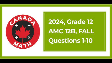 2024 AMC 12B | Grade 12 Math Contest | Questions 1-10 Fully Solved | CanadaMath