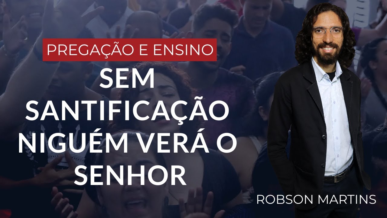 SEM A SANTIFICAÇÃO NINGUÉM VERÁ A DEUS // ROBSON MARTINS