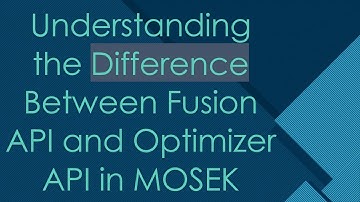 Understanding the Difference Between Fusion API and Optimizer API in MOSEK