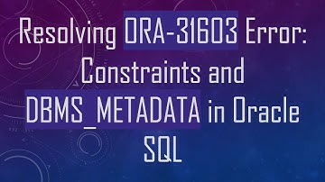 Resolving ORA-31603 Error: Constraints and DBMS_METADATA in Oracle SQL