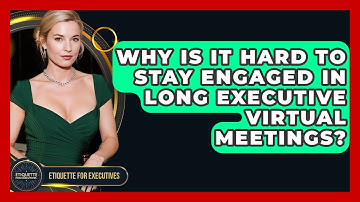 Why Is It Hard To Stay Engaged In Long Executive Virtual Meetings? - Etiquette for Executives