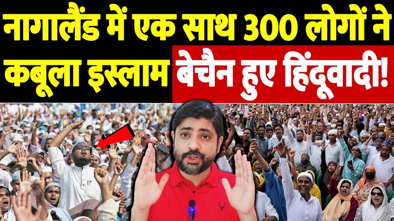 नागालैंड में एक साथ 300 लोगों ने कबूला इस्लाम,बेचैन हुए हिंदूवादी! | Nagaland Islam conversion