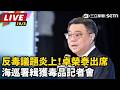 【#直播中LIVE】反毒議題炎上！卓榮泰出席海巡署緝獲毒品記者會 ｜三立新聞LIVE