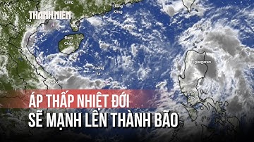 Dự báo áp thấp nhiệt đới gần Biển Đông sẽ mạnh lên thành bão số 8