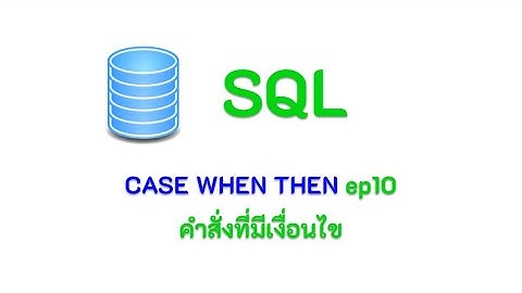 SQL CASE WHEN THEN  : การใช้งานคำสั่งตามเงื่อนไขต่างๆ  ep10