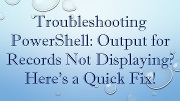 Troubleshooting PowerShell: Output for Records Not Displaying? Here
