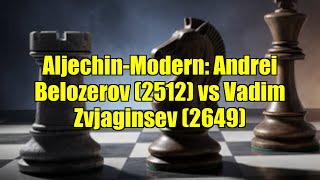 Aljechin-Modern Andrei Belozerov 2512 Vs Vadim Zvjaginsev 2649