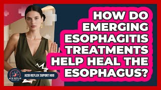How Do Emerging Esophagitis Treatments Help Heal The Esophagus? - Acid Reflux Support Hub