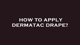 How to apply dermatac drape?