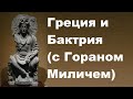 Греция и Бактрия с Гораном Миличем