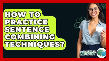 How To Practice Sentence Combining Techniques? - The Language Library