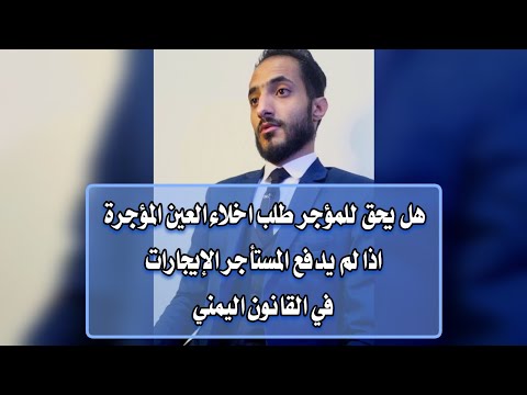 هل يحق للمؤجر طلب اخلاء العين المؤجرة اذا لم يدفع المستأجر الإيجارات في القانون اليمني