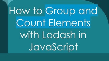 How to Group and Count Elements with Lodash in JavaScript