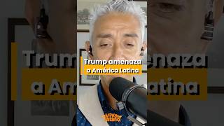 Trump amenaza a Latinoamérica