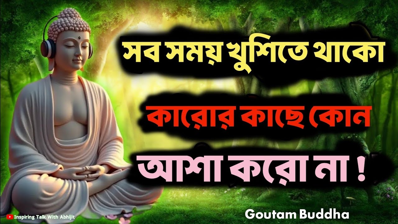 সব সময় খুশিতে থাকো কারোর কাছে কোন আশা করো না! | Bengali Motivational Video By Goutam Buddha