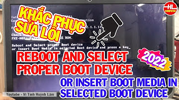 KHẮC PHỤC SỬA LỖI REBOOT AND SELECT PROPER BOOT DEVICE OR INSERT BOOT MEDIA IN SELECTED BOOT DEVICE