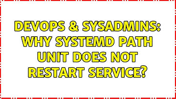 DevOps & SysAdmins: Why Systemd path unit does not restart service? (2 Solutions!!)