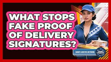 What Stops Fake Proof Of Delivery Signatures? - Smart Logistics Network