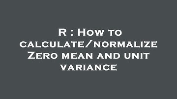 R : How to calculate/normalize Zero mean and unit variance